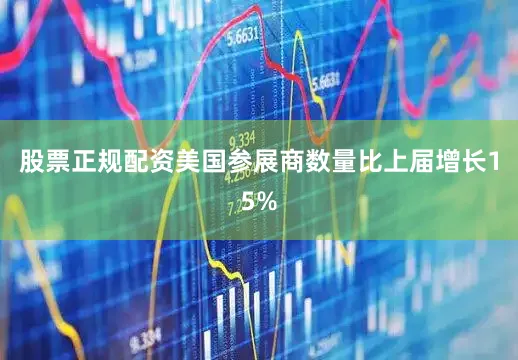 股票正规配资美国参展商数量比上届增长15%