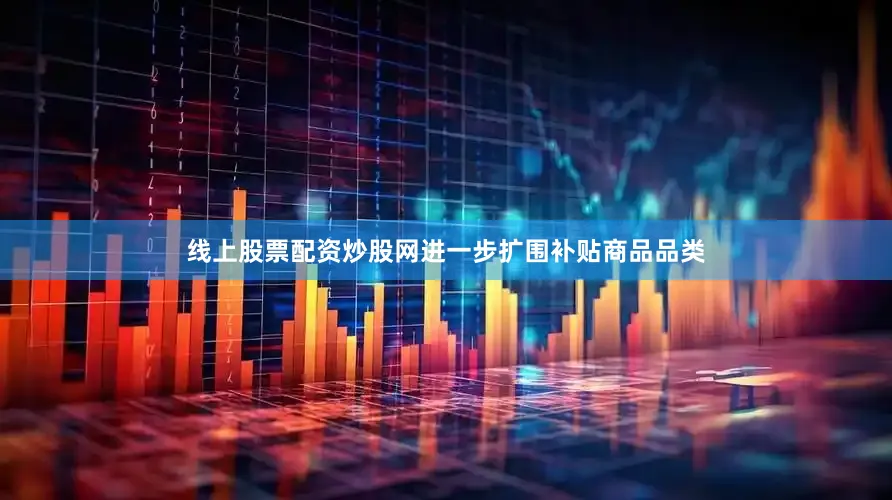 线上股票配资炒股网进一步扩围补贴商品品类