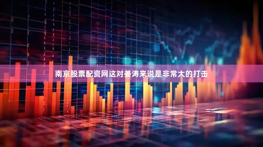 南京股票配资网这对姜涛来说是非常大的打击