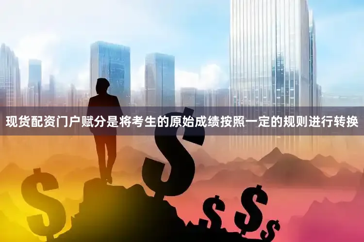 现货配资门户赋分是将考生的原始成绩按照一定的规则进行转换