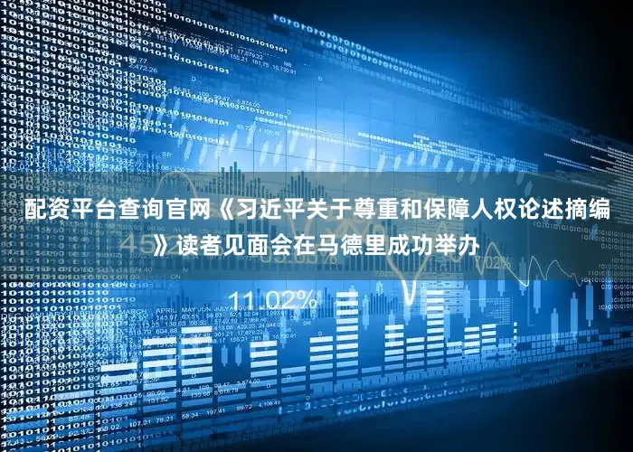 配资平台查询官网《习近平关于尊重和保障人权论述摘编》读者见面会在马德里成功举办
