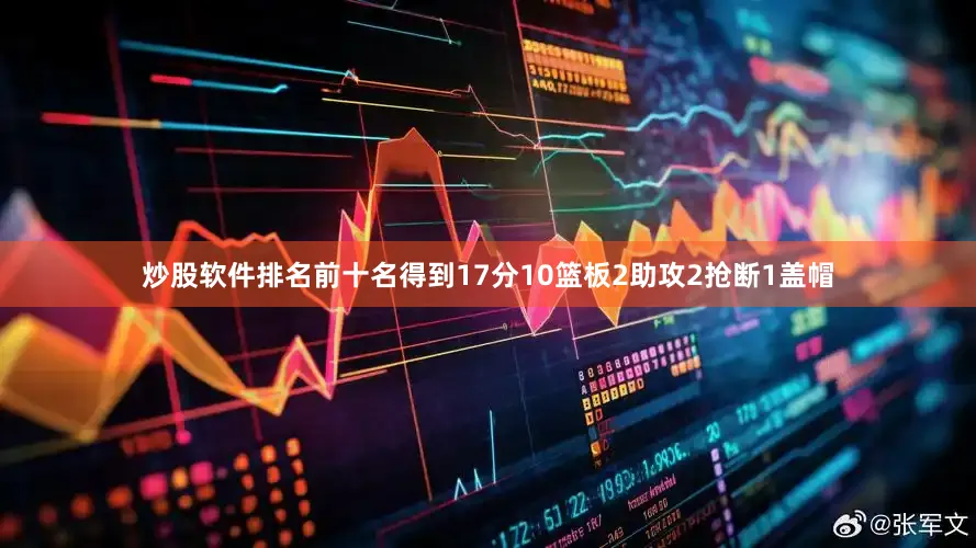 炒股软件排名前十名得到17分10篮板2助攻2抢断1盖帽