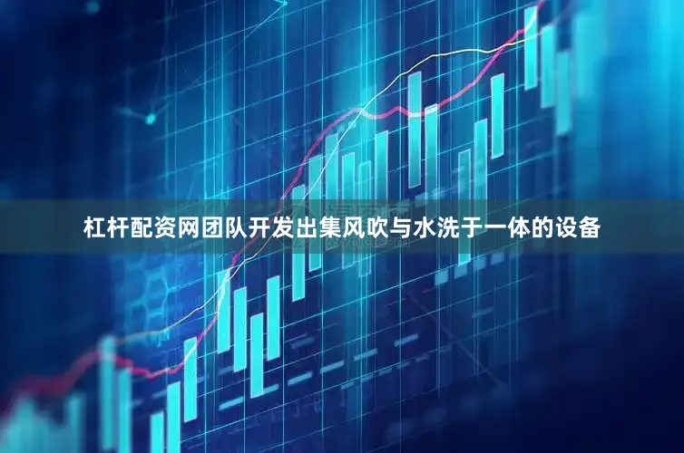 杠杆配资网团队开发出集风吹与水洗于一体的设备