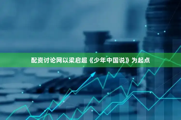 配资讨论网以梁启超《少年中国说》为起点