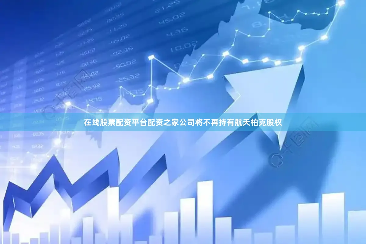 在线股票配资平台配资之家公司将不再持有航天柏克股权
