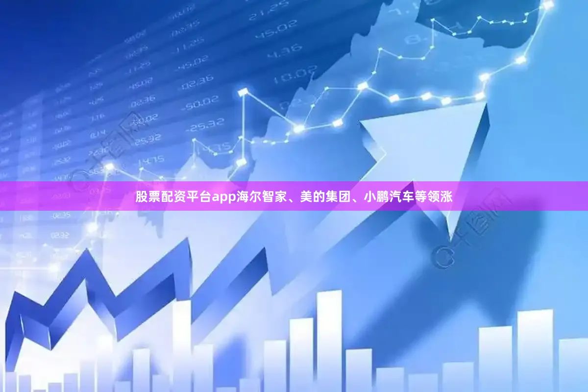 股票配资平台app海尔智家、美的集团、小鹏汽车等领涨