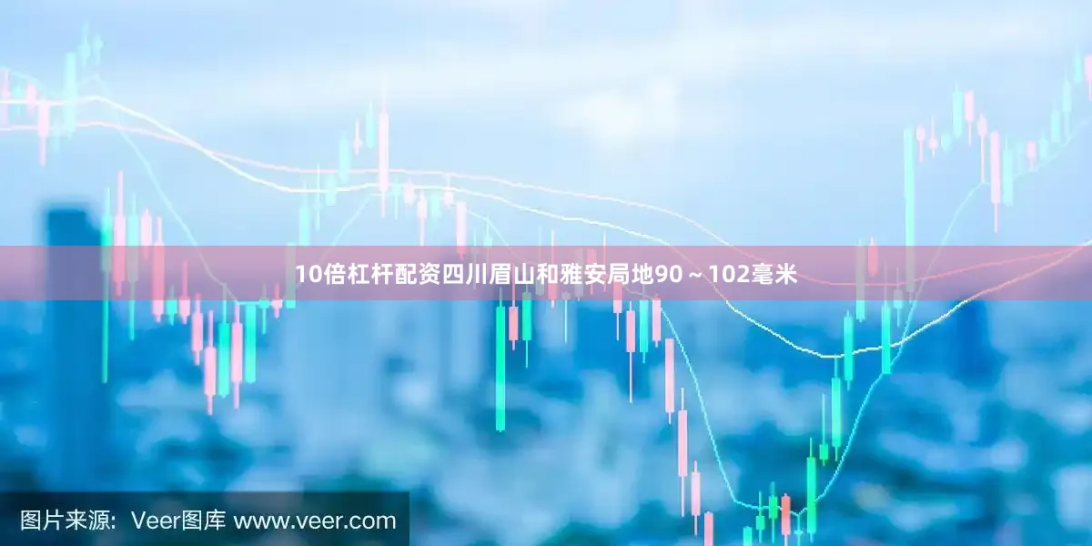 10倍杠杆配资四川眉山和雅安局地90～102毫米