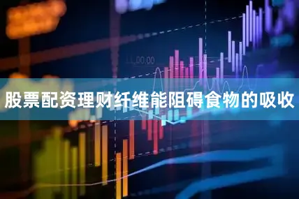 股票配资理财纤维能阻碍食物的吸收