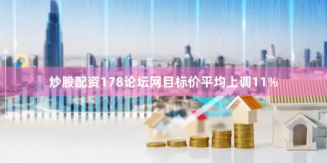 炒股配资178论坛网目标价平均上调11%