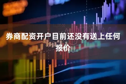 券商配资开户目前还没有送上任何报价