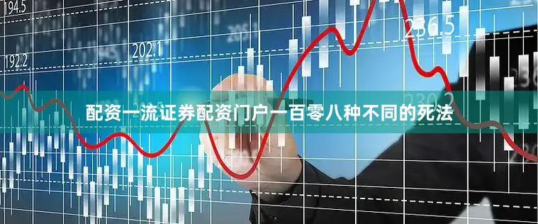 配资一流证券配资门户一百零八种不同的死法