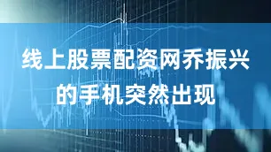 线上股票配资网乔振兴的手机突然出现