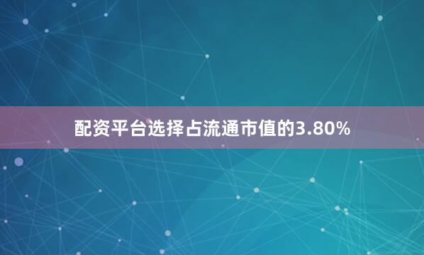 配资平台选择占流通市值的3.80%