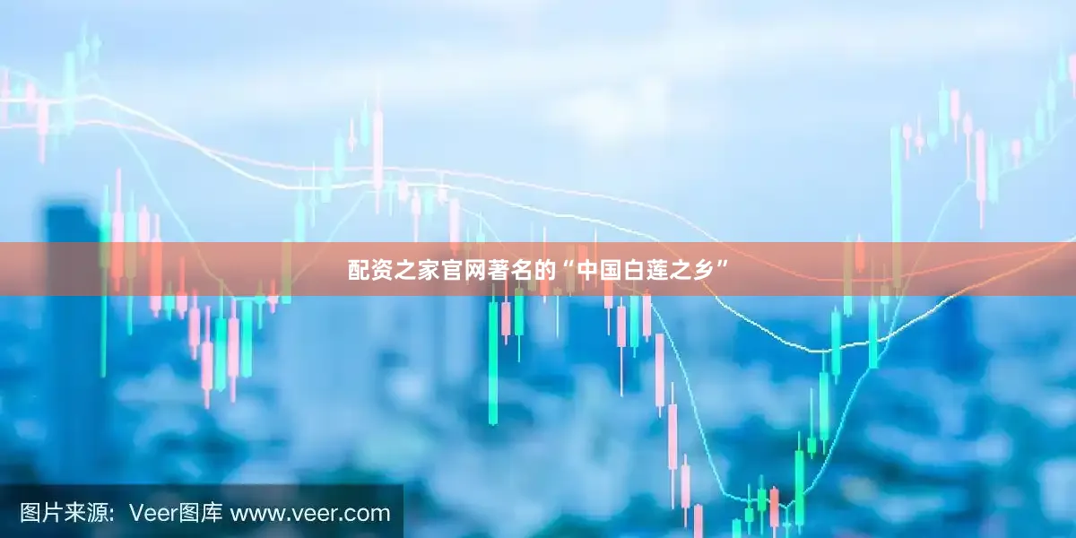 配资之家官网著名的“中国白莲之乡”