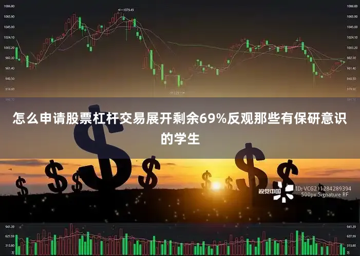 怎么申请股票杠杆交易展开剩余69%反观那些有保研意识的学生