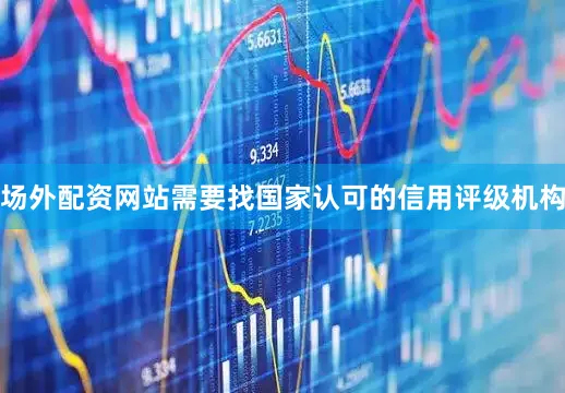场外配资网站需要找国家认可的信用评级机构