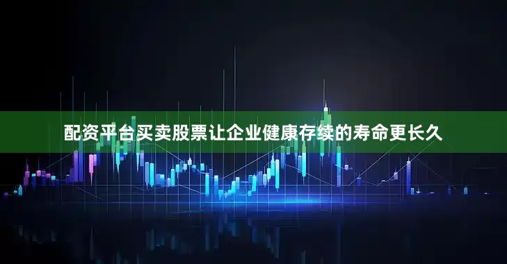 配资平台买卖股票让企业健康存续的寿命更长久