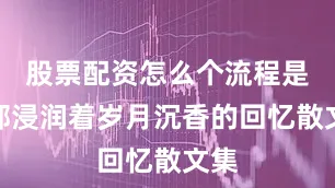 股票配资怎么个流程是一部浸润着岁月沉香的回忆散文集