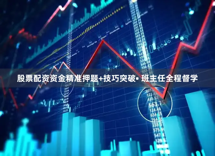 股票配资资金精准押题+技巧突破• 班主任全程督学