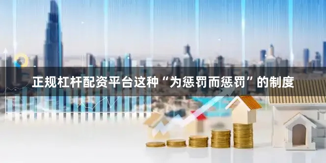 正规杠杆配资平台这种“为惩罚而惩罚”的制度