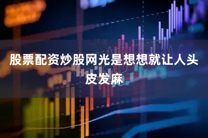 股票配资炒股网光是想想就让人头皮发麻