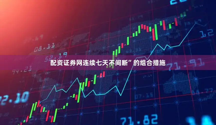 配资证券网连续七天不间断”的组合措施