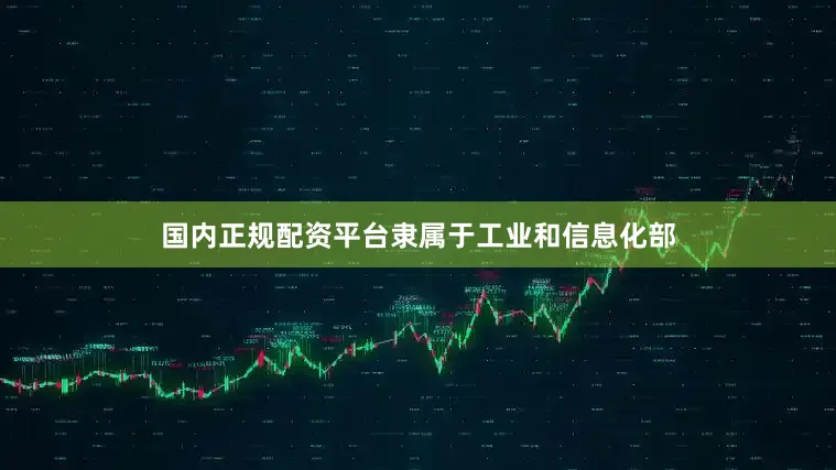 国内正规配资平台隶属于工业和信息化部