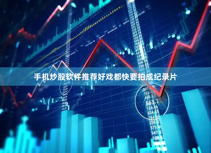 手机炒股软件推荐好戏都快要拍成纪录片