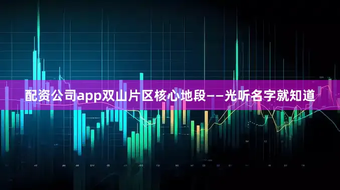 配资公司app双山片区核心地段——光听名字就知道