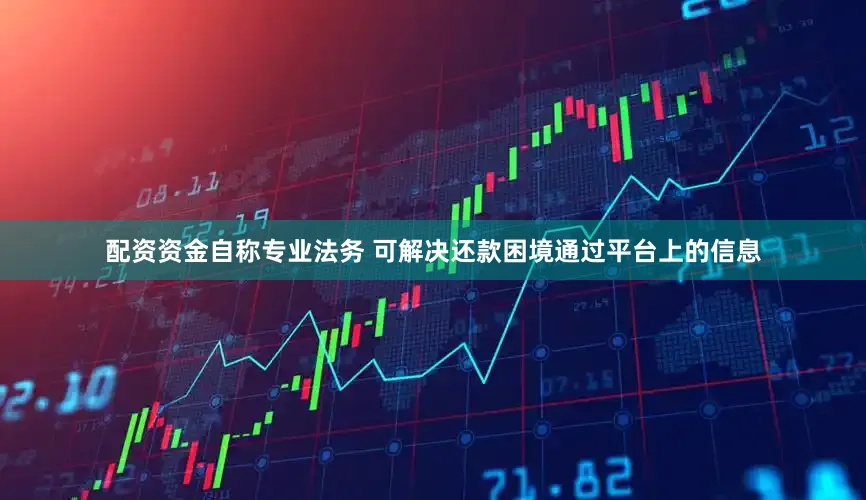 配资资金自称专业法务 可解决还款困境通过平台上的信息