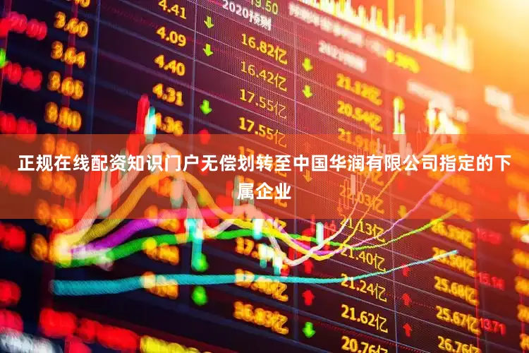 正规在线配资知识门户无偿划转至中国华润有限公司指定的下属企业