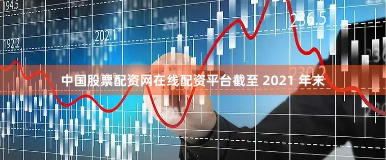 中国股票配资网在线配资平台截至 2021 年末